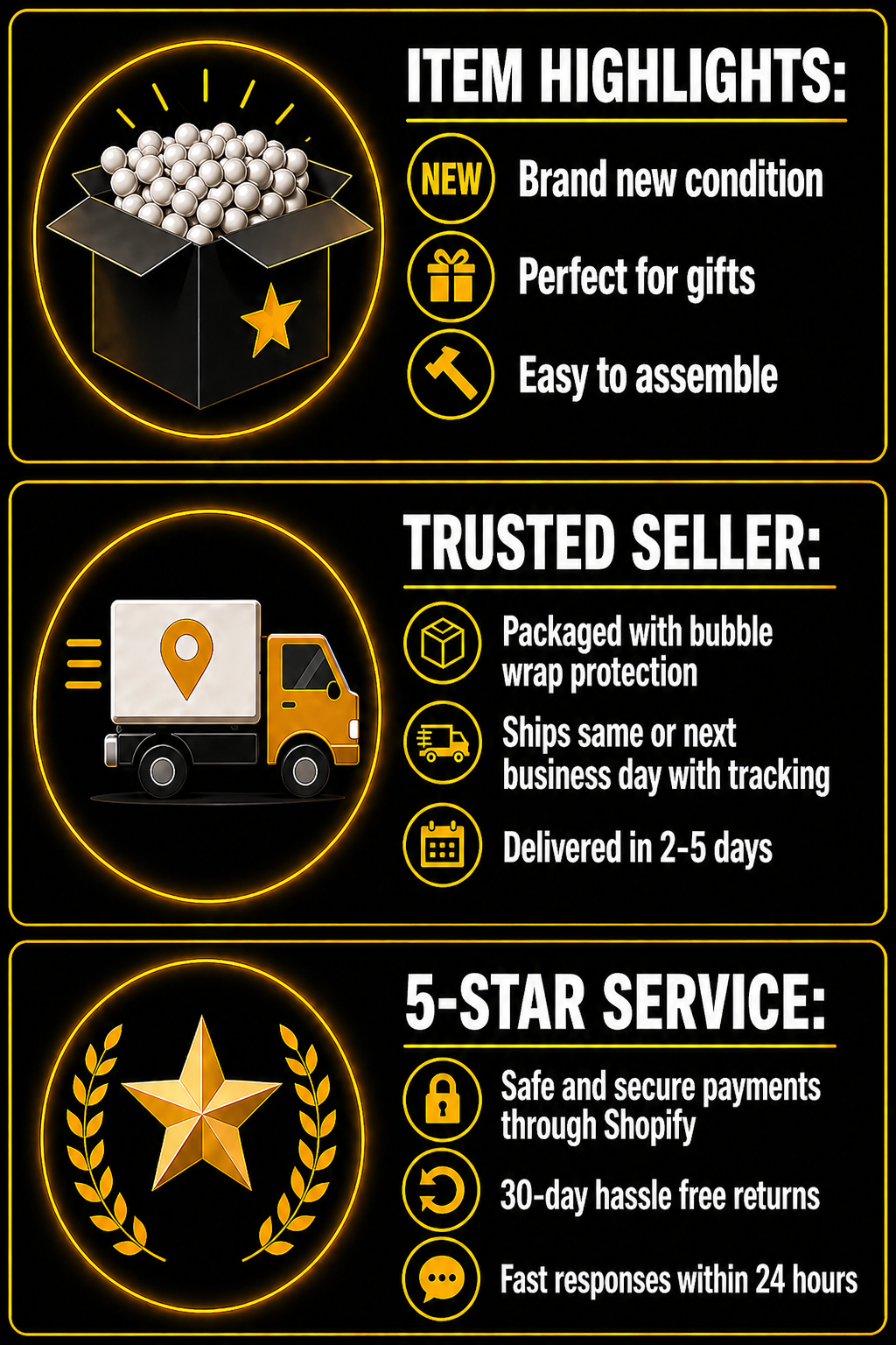 Promotional graphic highlighting item features, trusted seller details, and 5-star service for a product packaging and shipping advertisement. brand new item. perfect for gifts. easy to assemble. packaged with bubble wrap protection. ships same or next business day with tracking. delivered in 2-5 days. safe and secure payments through shopify. 30-day hassle free returns. fast responses within 24 hours. 