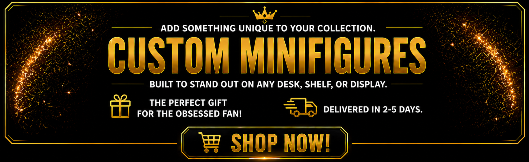 Promotional banner for custom minifigures with gold text on a black background. add something unique to your collection. built to stand out on any desk, shelf, or display. the perfect gift for the obsessed fan. delivered in 2-5 days.