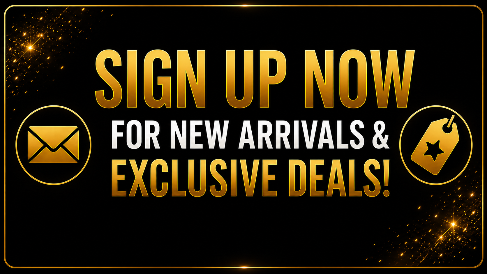 sign up now for new arrivals & exclusive deals